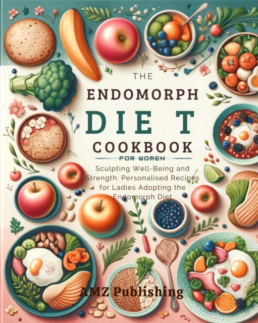 Endomorph Diet Cookbook for Women : Sculpting Well-Being and Strength: Personalised Recipes for Ladies Adopting the Endomorph Diet