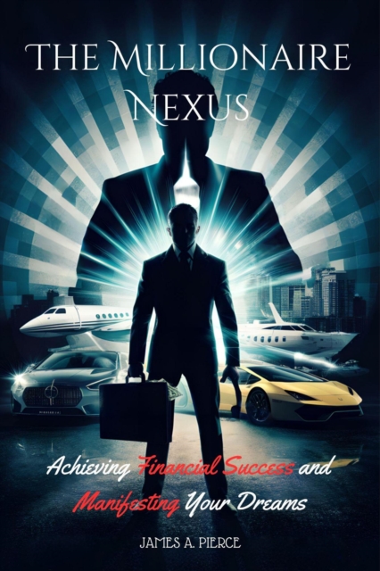 Millionaire Nexus : Achieving Financial Success and Manifesting Your Dreams