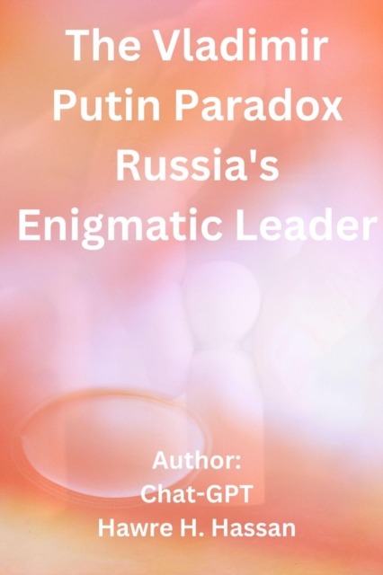 Vladimir Putin Paradox Russia's Enigmatic Leader