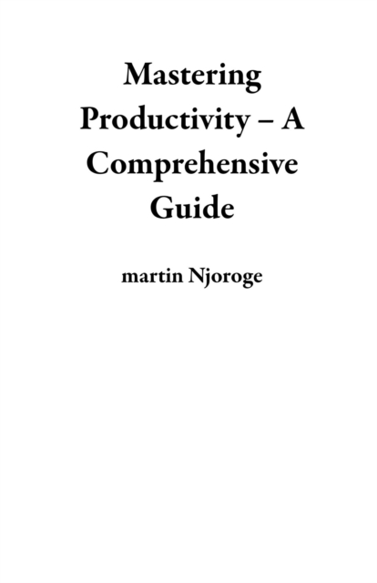Mastering Productivity - A Comprehensive Guide