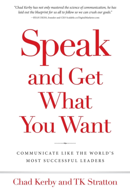 Speak and Get What You Want: Communicate Like The World's Most Successful Leaders