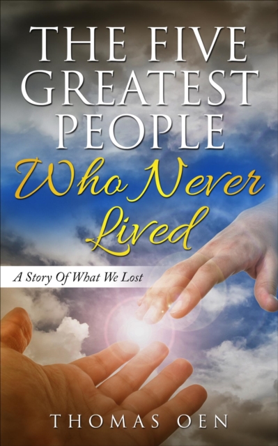 Five Greatest People Who Never Lived.   A Story Of What We Lost