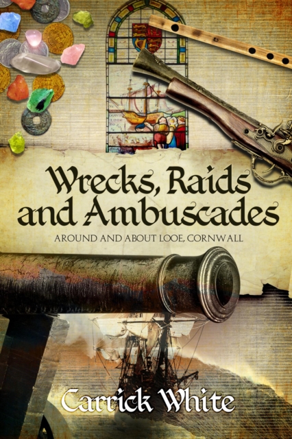 Wrecks, Raids and Ambuscades: Around and About Looe, Cornwall