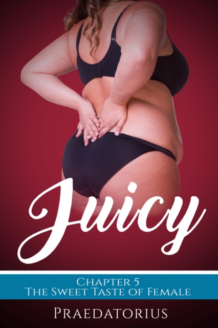 Juicy, Chapter 5: The Sweet Taste of Female
