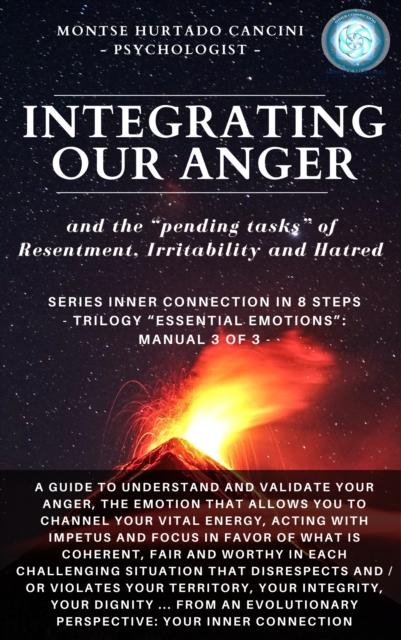 Integrating Our Anger and the &quote;Pending Tasks&quote; of Resentment, Irritability and Hatred - From the Trilogy &quote;Essential Emotions&quote;: Manual 3 of 3 -
