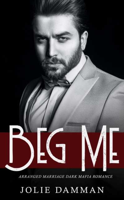 Beg Me: Arranged Marriage Dark Mafia Romance