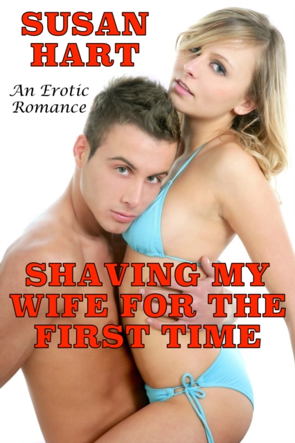 Shaving My Wife For The First Time: An Erotic Romance