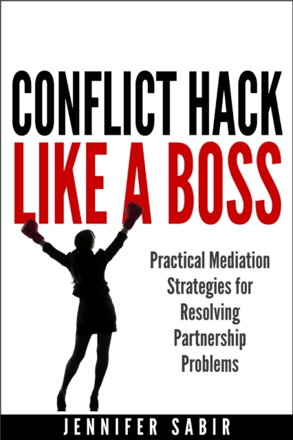 Conflict Hack Like A Boss:  Practical Mediation Strategies for Resolving Partnership Problems