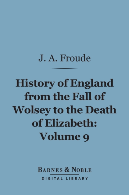 History of England From the Fall of Wolsey to the Death of Elizabeth, Volume 9 (Barnes & Noble Digital Library)