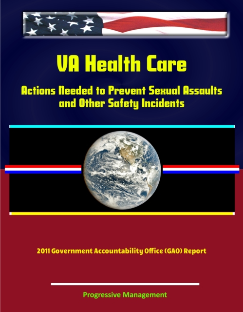 VA Health Care: Actions Needed to Prevent Sexual Assaults and Other Safety Incidents - 2011 Government Accountability Office (GAO) Report