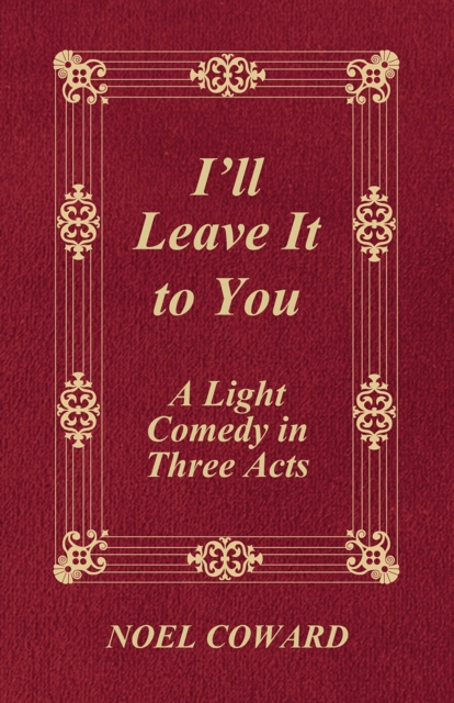 I'll Leave It to You - A Light Comedy in Three Acts