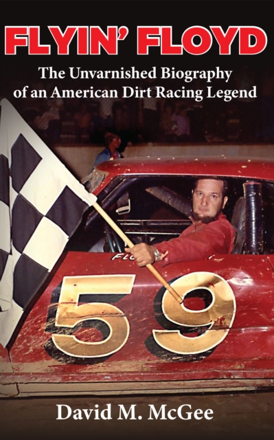 Flyin' Floyd - The Unvarnished Biography of an American Dirt Racing Legend