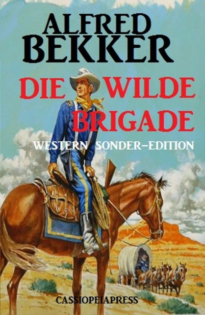 Alfred Bekker Western Sonder-Edition - Die wilde Brigade