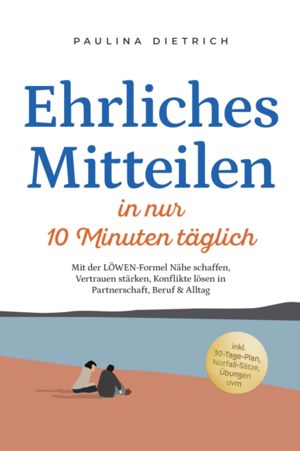 Ehrliches Mitteilen in nur 10 Minuten taglich: Mit der LOWEN-Formel Nahe schaffen, Vertrauen starken, Konflikte losen in Partnerschaft, Beruf & Alltag - inkl. 30-Tage-Plan, Notfall-Satze, Ubungen uvm