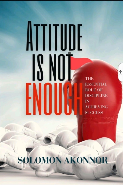 Attitude ls Not Enough: The Essential Role Of Discipline In Achieving Success
