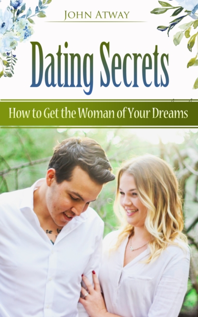 Dating Secrets - How to Get the Woman of Your Dreams