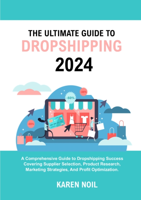 Ultimate Guide to Dropshipping 2024: A Comprehensive Guide to Dropshipping Success Covering Supplier Selection, Product Research, Marketing Strategies, and Profit Optimization