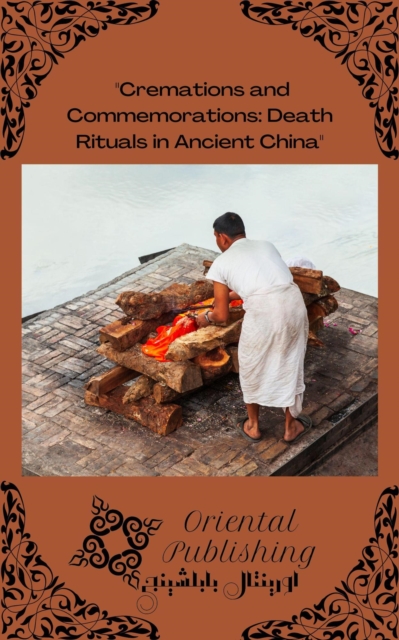 Cremations and Commemorations Death Rituals in Ancient China