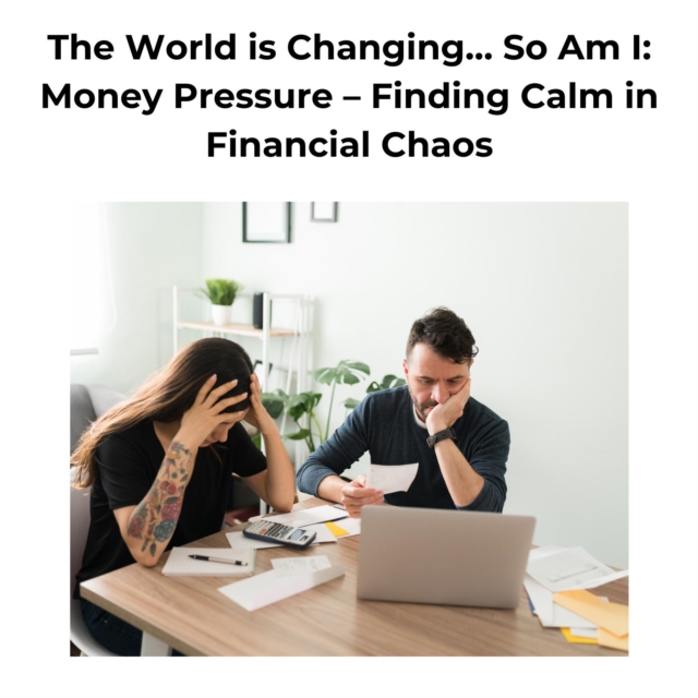 World is Changing... So Am I: Money Pressure - Finding Calm in Financial Chaos