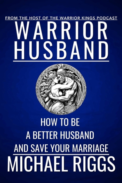 Warrior Husband - How to be a Better Husband and Save Your Marriage