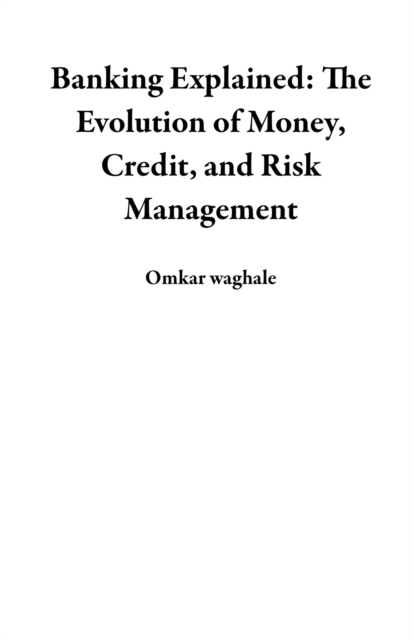 Banking Explained: The Evolution of Money, Credit, and Risk Management