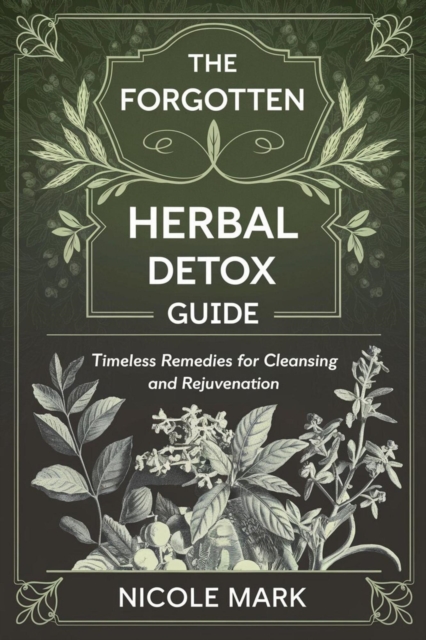 Forgotten Herbal Detox Guide: Timeless Remedies for Cleansing and Rejuvenation