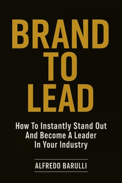 Brand to Lead: How to Instantly Stand Out and Become a Leader in Your Industry