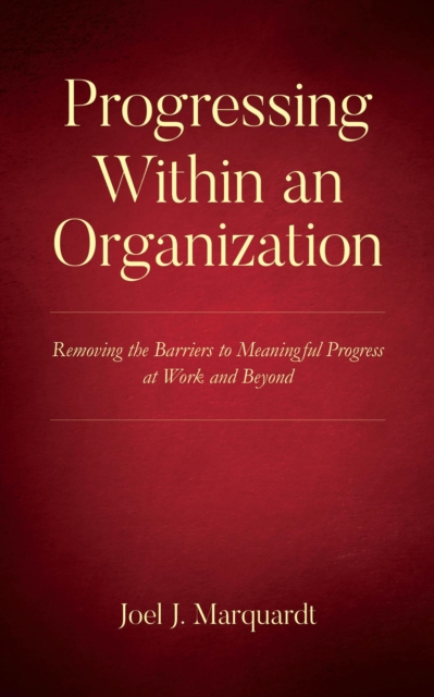 Progressing Within an Organization: Removing the Barriers to Meaningful Progress at Work and Beyond