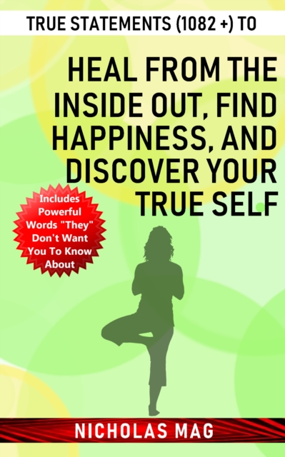 True Statements (1082 +) to Heal from the Inside out, Find Happiness, and Discover Your True Self