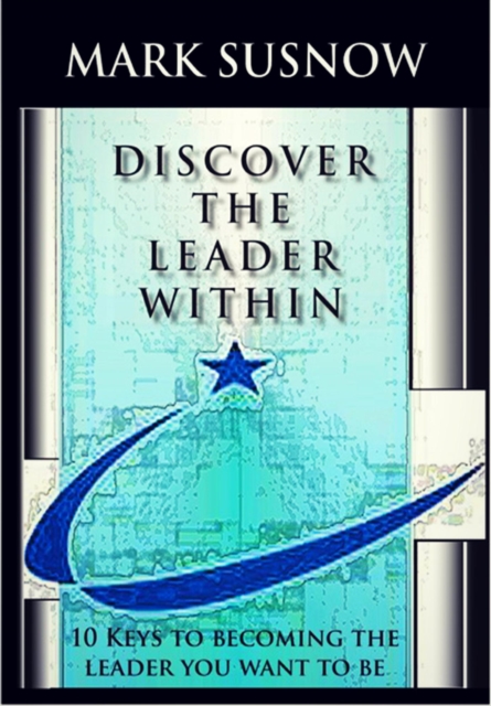 Discover the Leader Within: 10 Keys to Becoming the Leader You Want to Be