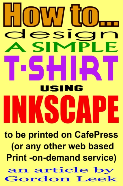 How To Design A T-shirt Using Open-Source Application Inkscape To Be Printed on CafePress Or Any Other Web Based Print-On-Demand Service