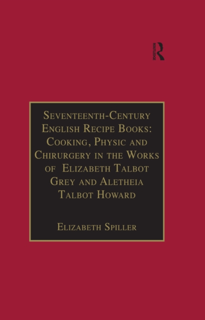 Seventeenth-Century English Recipe Books: Cooking, Physic and Chirurgery in the Works of Elizabeth Talbot Grey and Aletheia Talbot Howard