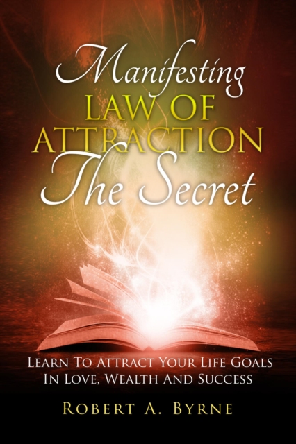 Secret - Manifesting the Law of Attraction - Learn to Attract Your Life Goals in Love, Wealth  and Success