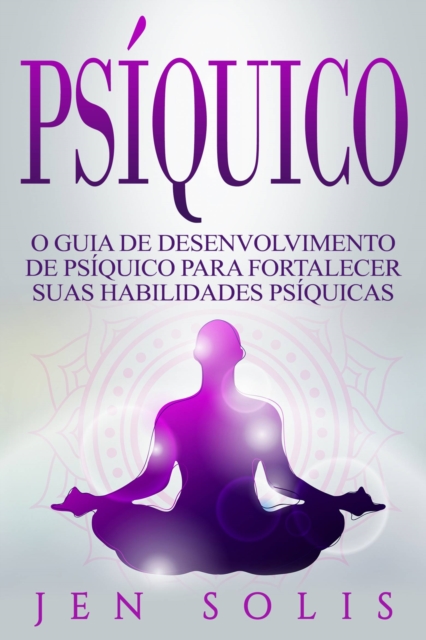 Psíquico: O Guia de Desenvolvimento de Psíquico para fortalecer suas Habilidades Psíquicas