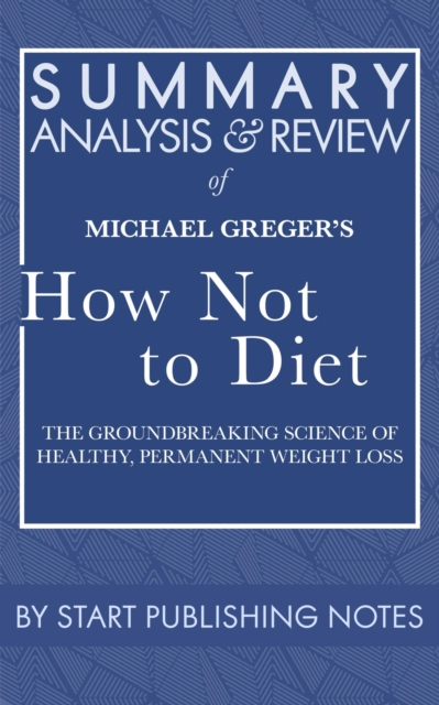 Summary, Analysis, and Review of Michael Greger's How Not to Diet