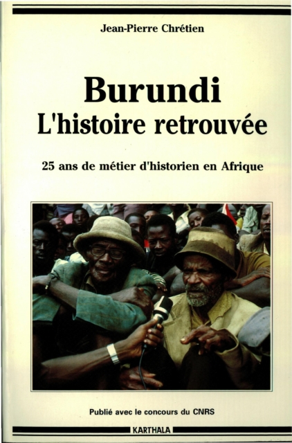 Burundi, l'histoire retrouvée -Vingt-cinq ans de métier d'historien en Afrique