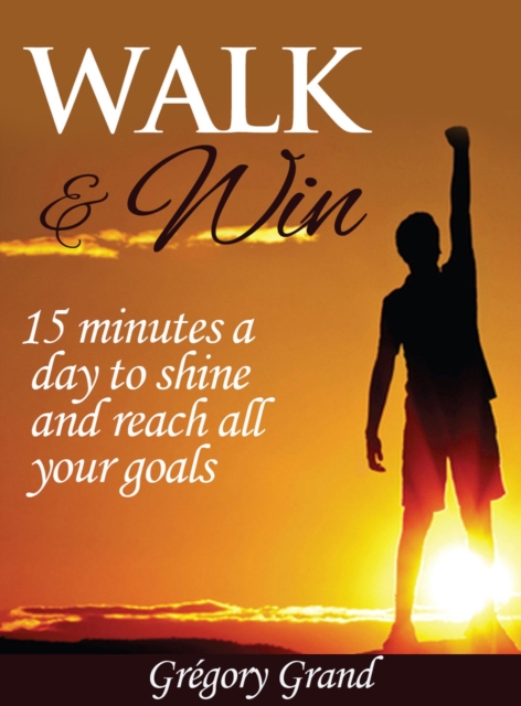 Walk & Win : 15 minutes a day to shine and reach all your goals