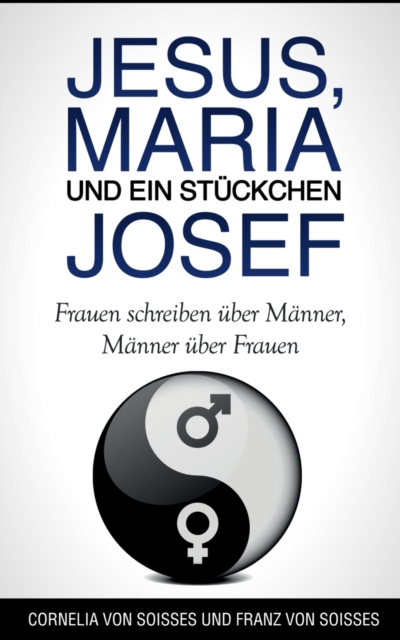 Jesus, Maria & ein Stückchen Josef - Frauen schreiben über Männer, Männer über Frauen