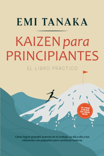 Kaizen para principiantes - El libro practico: Como lograr grandes avances en tu trabajo, tu dia a dia y tus relaciones con pequenas pero continuas mejoras - incluido el metodo 5S para mayor exito y ejercicios practicos