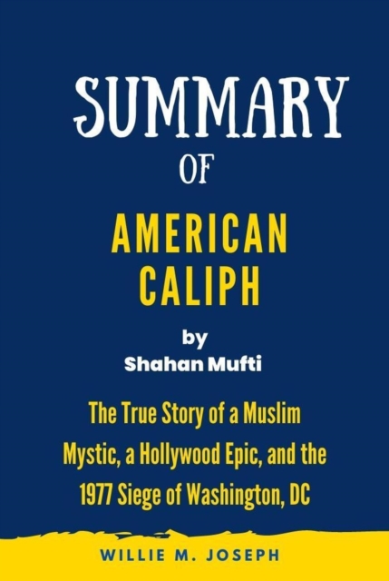 Summary of American Caliph By Shahan Mufti: The True Story of a Muslim Mystic, a Hollywood Epic, and the 1977 Siege of Washington, DC