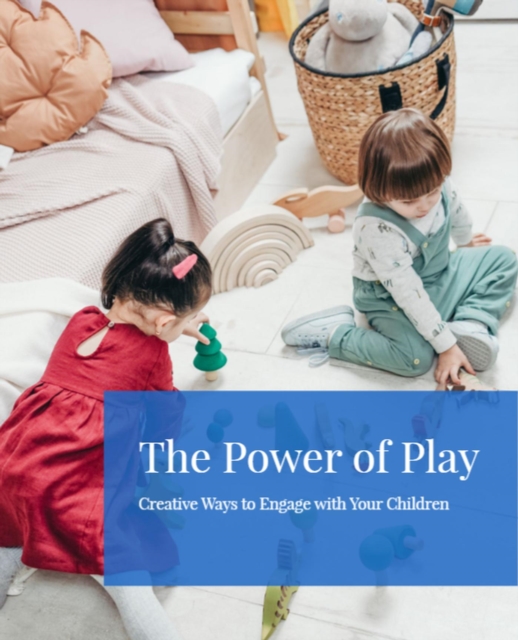 Power of Play: Creative Ways to Engage with Your Children