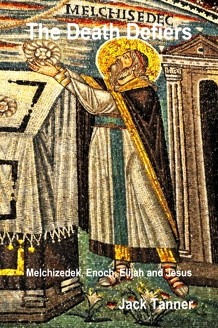 Death Defiers: Melchizedek, Enoch, Elijah and Jesus
