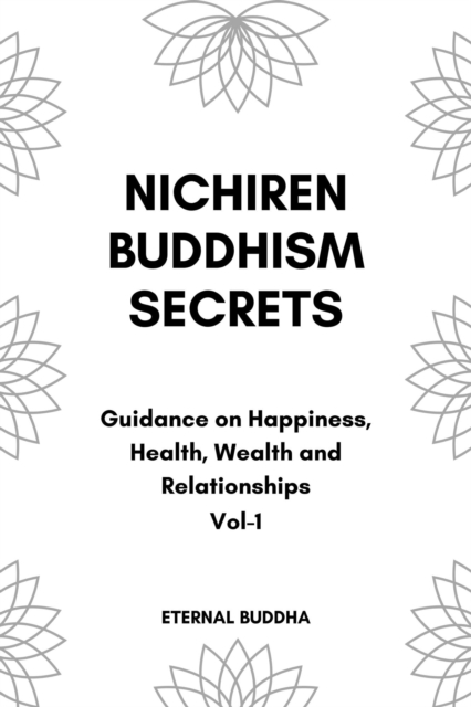 Nichiren Buddhism Secrets-Guidance on Happiness, Health, Wealth and Relationships-Vol 1