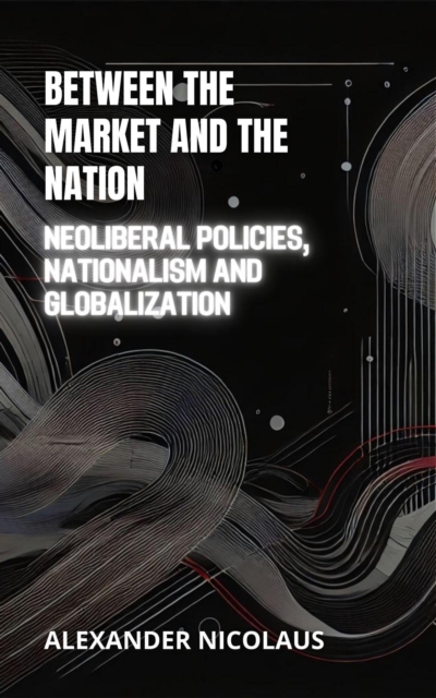 Between the Market and the Nation: Neoliberal Policies, Nationalism and Globalization