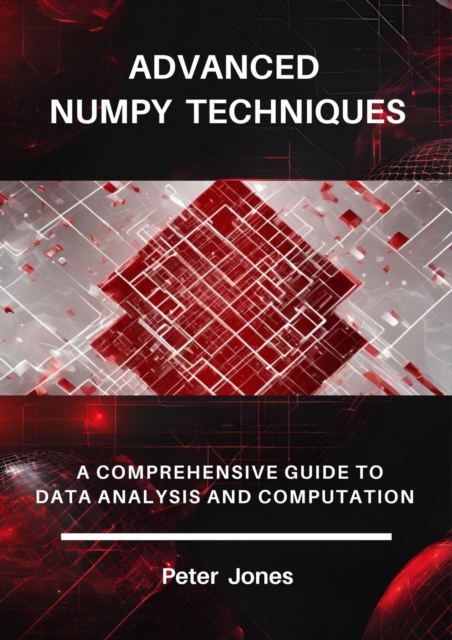 Advanced NumPy Techniques: A Comprehensive Guide to Data Analysis and Computation
