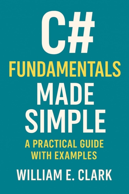 C# Fundamentals Made Simple: A Practical Guide with Examples
