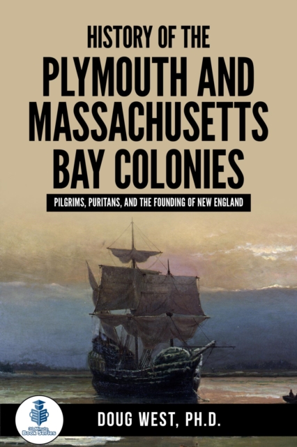 History of the Plymouth and Massachusetts Bay Colonies: Pilgrims, Puritans, and the Founding of New England