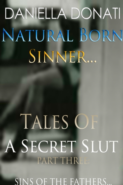 Natural Born Sinner - Tales Of A Secret Slut - Part Three: Sins Of The Fathers