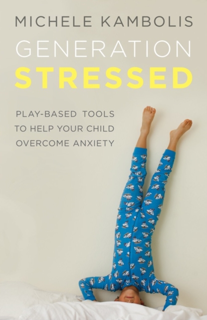 Generation Stressed : Play-Based Tools to Help Your Child Overcome Anxiety