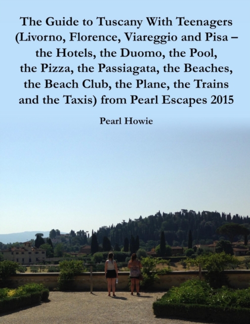 Guide to Tuscany With Teenagers (Livorno, Florence, Viareggio and Pisa - the Hotels, the Duomo, the Pool, the Pizza, the Passiagata, the Beaches, the Beach Club, the Plane, the Trains and the Taxis) from Pearl Escapes 2015